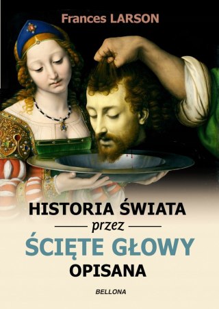 HISTORIA ŚWIATA PRZEZ ŚCIĘTE GŁOWY OPISANA Frances Larson