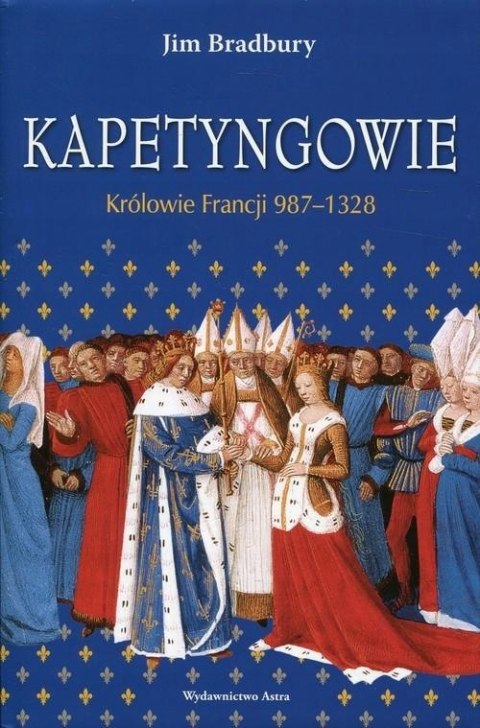 KAPETYNGOWIE. KRÓLOWIE FRANCJI 987-1328 Jim Bradbury (NOWA/FOLIA)