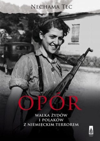OPÓR. WALKA ŻYDÓW I POLAKÓW Z NIEMIECKIM TERROREM Nechama Tec