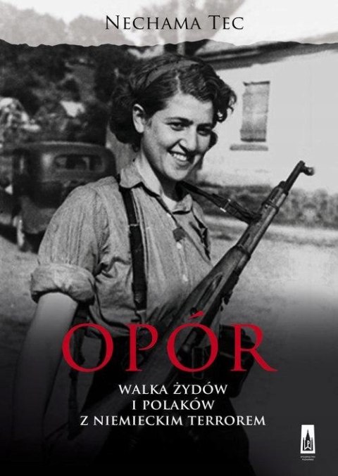 OPÓR. WALKA ŻYDÓW I POLAKÓW Z NIEMIECKIM TERROREM Nechama Tec