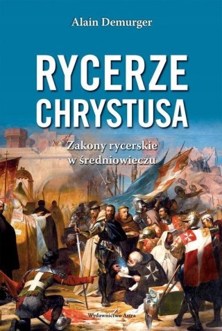 RYCERZE CHRYSTUSA. ZAKONY RYCERSKIE W ŚREDNIOWIECZU Alain Demurger (FOLIA)