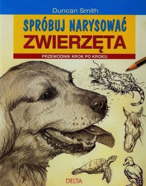 SPRÓBUJ NARYSOWAĆ ZWIERZĘTA. PRZEWODNIK Duncan Smith (NOWA/FOLIA)