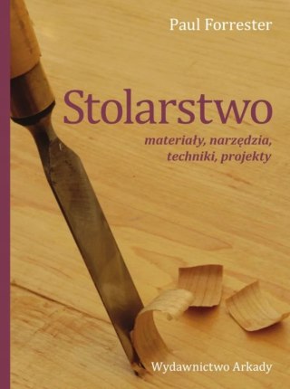 STOLARSTWO. MATERIAŁY, NARZĘDZIA, TECHNIKI, PROJEKTY Paul Forrester