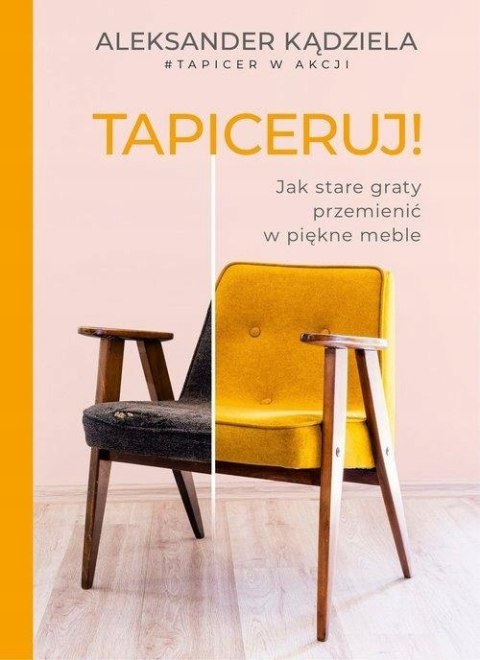 TAPICERUJ! JAK STARE GRATY PRZEMIENIĆ W PIĘKNE MEBLE Aleksander Kądziela