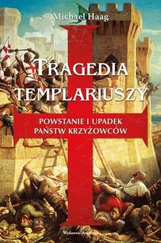 TRAGEDIA TEMPLARIUSZY. POWSTANIE I UPADEK PAŃSTW KRZYŻOWCÓW Michael Haag