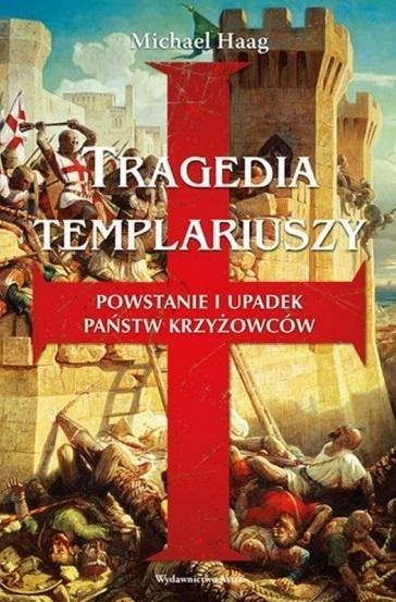 TRAGEDIA TEMPLARIUSZY. POWSTANIE I UPADEK PAŃSTW KRZYŻOWCÓW Michael Haag