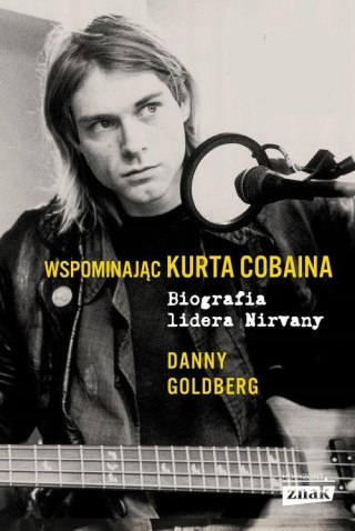 WSPOMINAJĄC KURTA COBAINA.BIOGRAFIA LIDERA NIRVANY Danny Goldberg