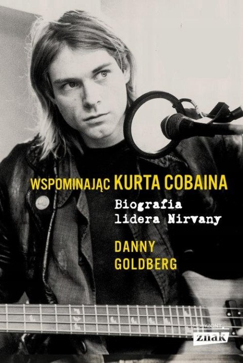 WSPOMINAJĄC KURTA COBAINA.BIOGRAFIA LIDERA NIRVANY Danny Goldberg