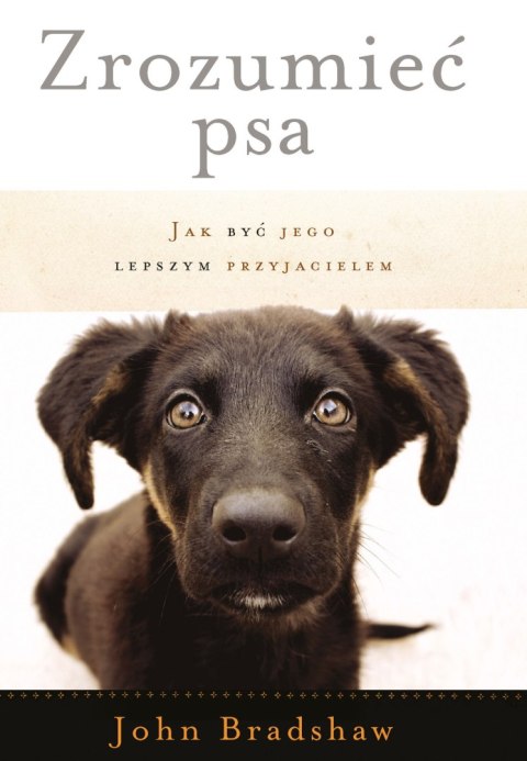 ZROZUMIEĆ PSA. JAK BYĆ JEGO LEPSZYM PRZYJACIELEM John Bradshaw