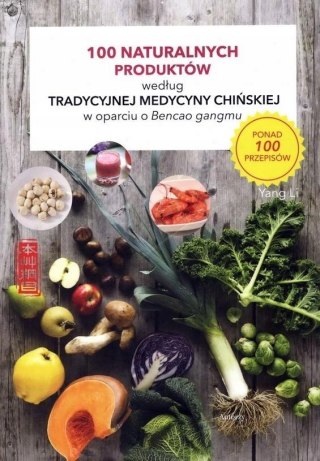 100 NATURALNYCH PRODUKTÓW WEDŁUG TRADYCYJNEJ MEDYCYNY CHIŃSKIEJ Wang Jing