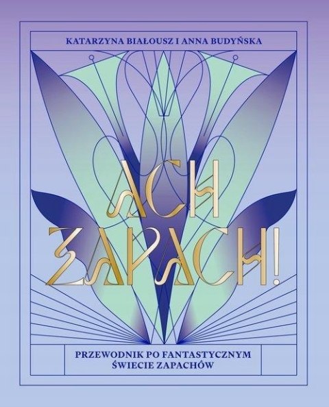 ACH, ZAPACH PRZEWODNIK PO FANTASTYCZNYM ŚWIECIE ZAPACHÓW Katarzyna Białousz