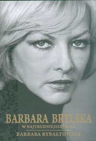 BARBARA BRYLSKA. W NAJTRUDNIEJSZEJ ROLI Barbara Rybałtowska