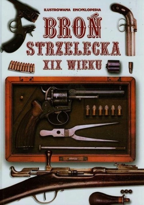 BROŃ STRZELECKA XIX WIEKU. ILUSTROWANA ENCYKLOPEDIA