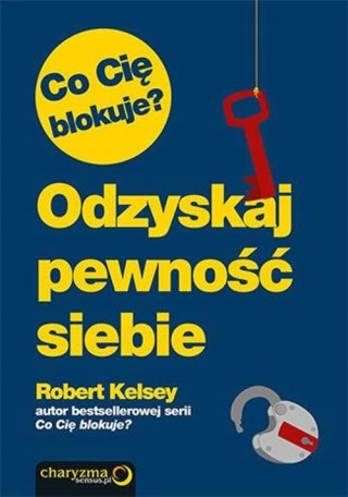 CO CIĘ BLOKUJE? ODZYSKAJ PEWNOŚĆ SIEBIE Robert Kelsey