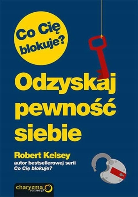 CO CIĘ BLOKUJE? ODZYSKAJ PEWNOŚĆ SIEBIE Robert Kelsey