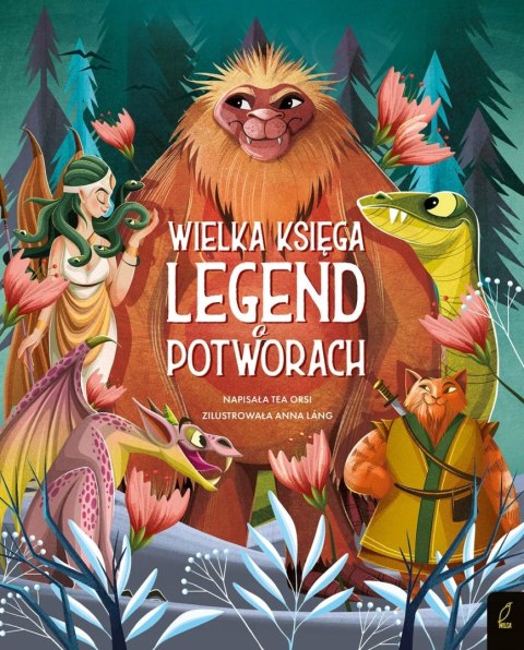 FANTASTYCZNE STWORZENIA. WIELKA KSIĘGA LEGEND O POTWORACH Tea Orsi