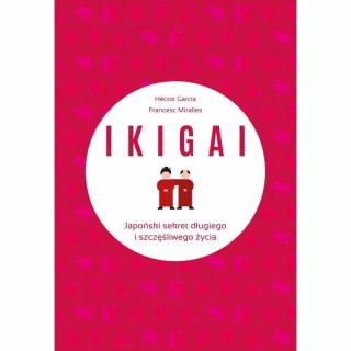IKIGAI. JAPOŃSKI SEKRET DŁUGIEGO I SZCZĘŚLIWEGO ŻYCIA Francesc Miralles