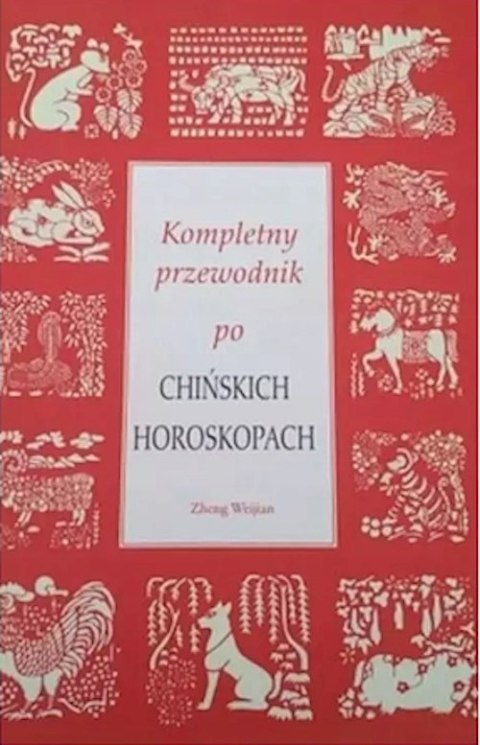 KOMPLETNY PRZEWODNIK PO CHIŃSKICH HOROSKOPACH Zheng Weijian