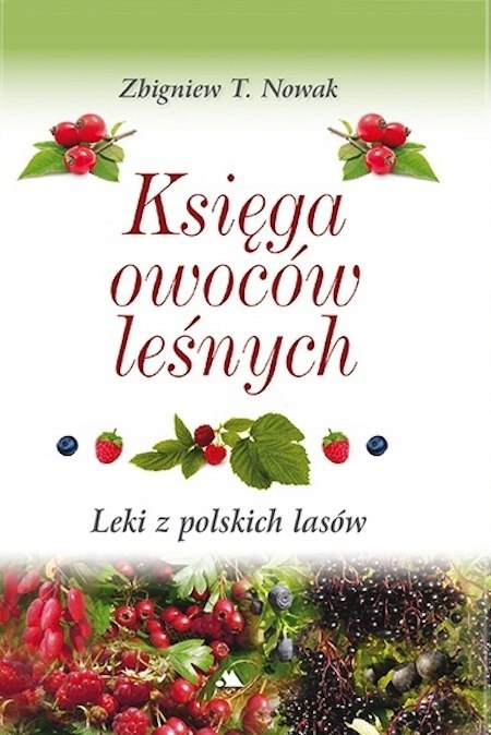KSIĘGA OWOCÓW LEŚNYCH. LEKI Z POLSKICH LASÓW Zbigniew T. Nowak