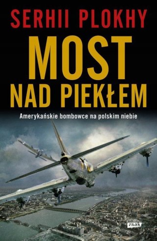 MOST NAD PIEKŁEM. AMERYKAŃSKIE BOMBOWCE NA POLSKIM NIEBIE Serhii Plokhy