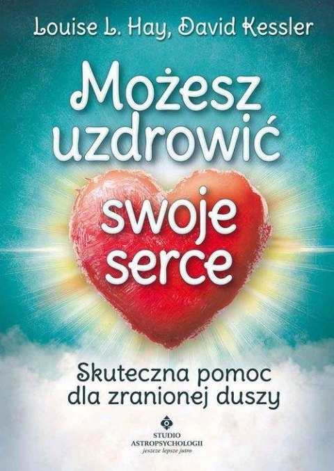 MOŻESZ UZDROWIĆ SWOJE SERCE David Kessler, Louise L. Hay