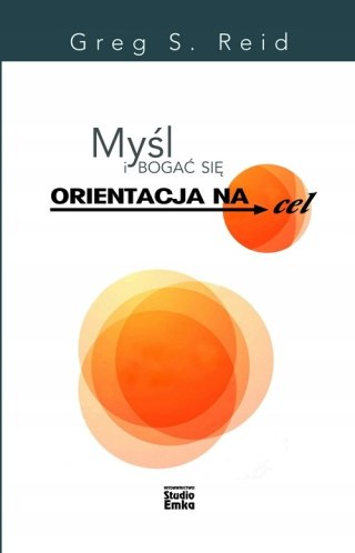 MYŚL I BOGAĆ SIĘ. ORIENTACJA NA CEL Greg S. Reid