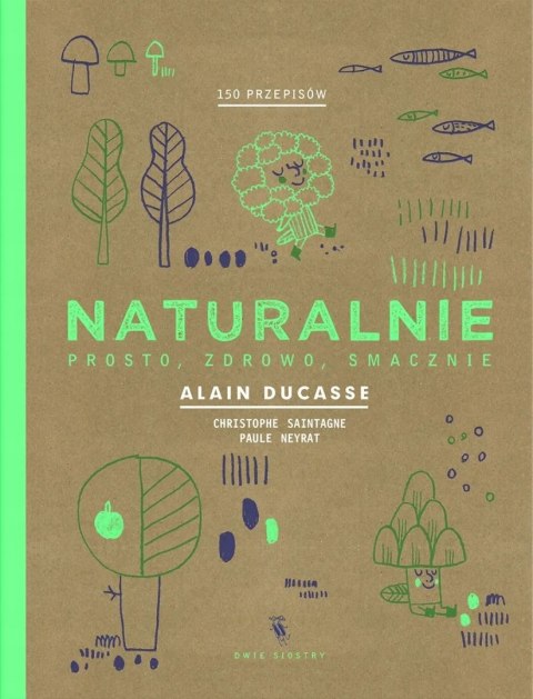 NATURALNIE Alain Ducasse, Christophe Saintagne, Paule Neyrat