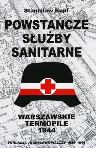 POWSTAŃCZE SŁUŻBY SANITARNE. WARSZAWSKIE TERMOPILE 1944 Stanisław Kopf