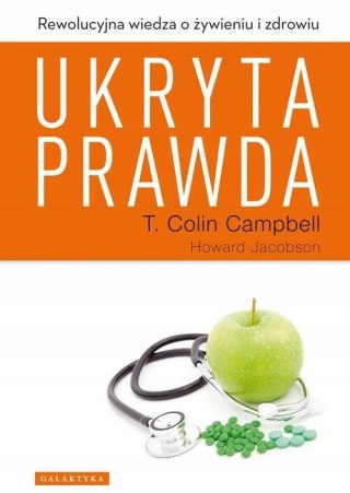 UKRYTA PRAWDA. REWOLUCYJNA WIEDZA O ŻYWIENIU I ZDROWIU T. Colin Campbell
