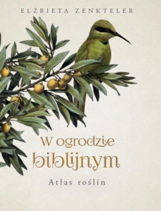 W OGRODZIE BIBLIJNYM. ATLAS ROŚLIN Elżbieta Zenkteler (NOWA/FOLIA)