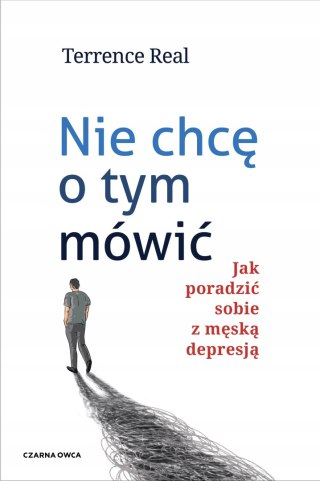 NIE CHCĘ O TYM MÓWIĆ. JAK PORADZIĆ SOBIE Z MĘSKĄ DEPRESJĄ Terrence Real
