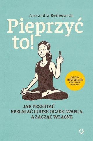 PIEPRZYĆ TO! JAK PRZESTAĆ SPEŁNIAĆ CUDZE OCZEKIWANIA Alexandra Reinwarth