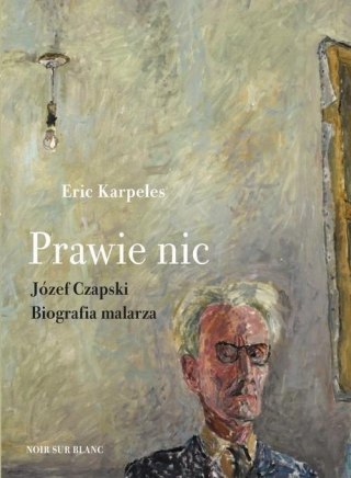PRAWIE NIC. Józef Czapliński. Biografi malarza. Eric Karpeles (OPIS)