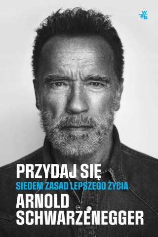 PRZYDAJ SIĘ. SIEDEM ZASAD LEPSZEGO ŻYCIA Arnold Schwarzenegger