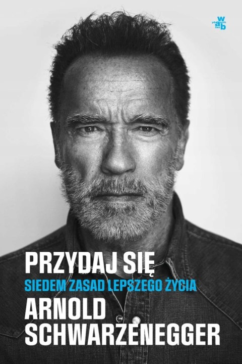 PRZYDAJ SIĘ. SIEDEM ZASAD LEPSZEGO ŻYCIA Arnold Schwarzenegger