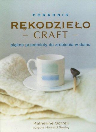 RĘKODZIEŁO. CRAFT. PIĘKNE PRZEDMIOTY DO ZROBIENIA W DOMU Katherine Sorrell