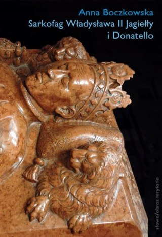 SARKOFAG WŁADYSŁAWA II JAGIEŁŁY I DONATELLO Anna Boczkowska