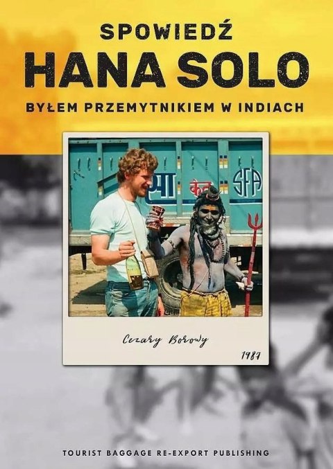 SPOWIEDŹ HANA SOLO. BYŁEM PRZEMYTNIKIEM W INDIACH Cezary Borowy