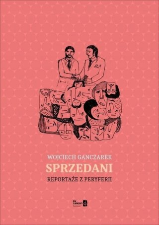 SPRZEDANI. REPORTAŻE Z PERYFERII Wojciech Ganczarek