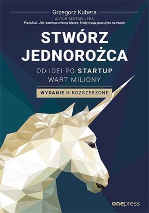 STWÓRZ JEDNOROŻCA. OD IDEI PO STARTUP WART MILIONY Grzegorz Kubera