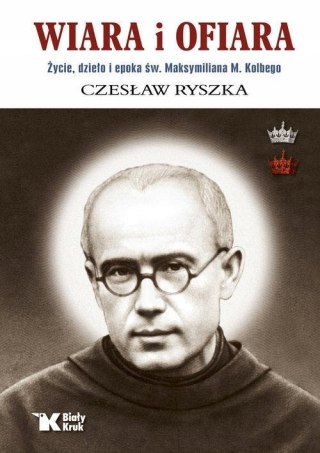 WIARA I OFIARA. ŻYCIE, DZIEŁO I EPOKA ŚW. MAKSYMILIANA Czesław Ryszka
