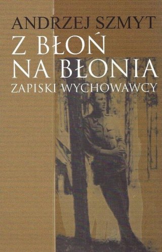 Z BŁOŃ NA BŁONIA ZAPISKI WYCHOWAWCY Andrzej Szmyt