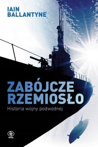 ZABÓJCZE RZEMIOSŁO. HISTORIA WOJNY PODWODNEJ Iain Ballantyne (OPIS)