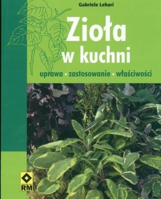 ZIOŁA W KUCHNI. UPRAWA, ZASTOSOWANIE, WŁAŚCIWOŚCI Gabriele Lehari