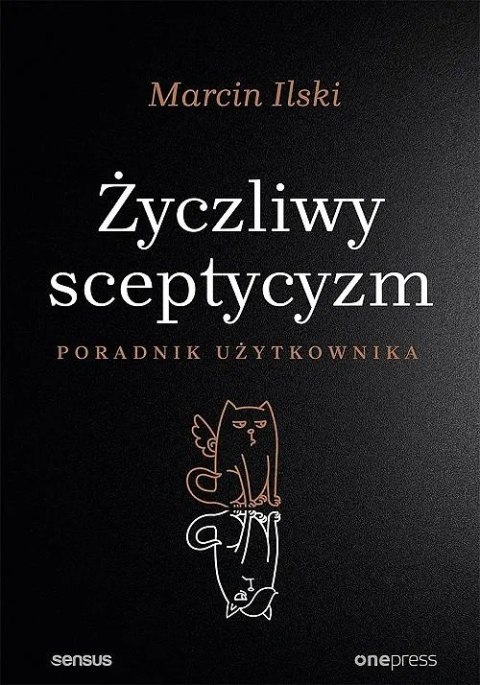 ŻYCZLIWY SCEPTYCYZM. PORADNIK UŻYTKOWANIA Marcin Ilski