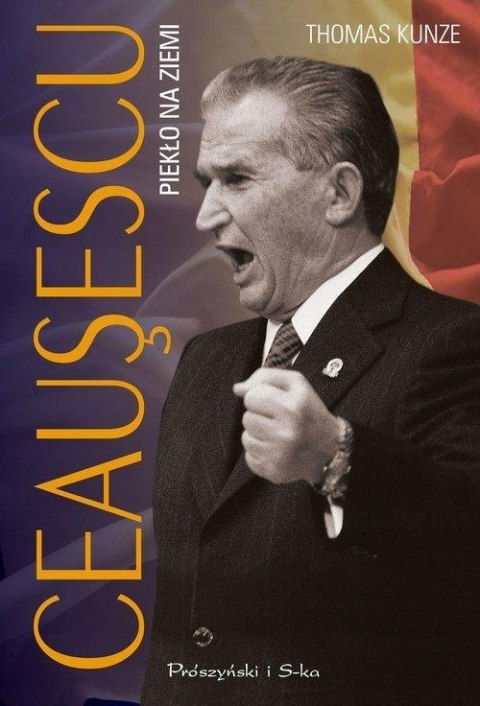 CEAUSESCU. PIEKŁO NA ZIEMI Thomas Kunze