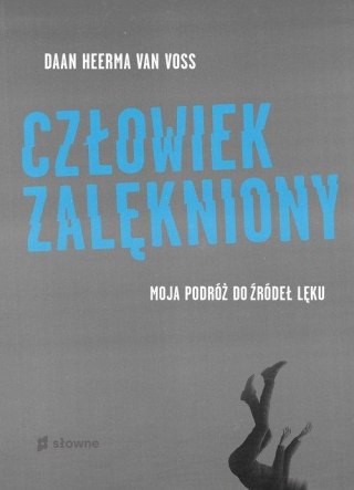 CZŁOWIEK ZALĘKNIONY. MOJA PODRÓŻ DO ŹRÓDEŁ LĘKU Daan Heerma van Voss