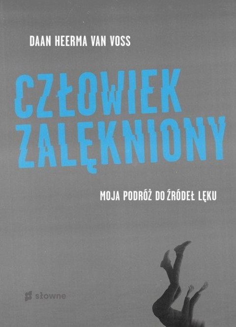 CZŁOWIEK ZALĘKNIONY. MOJA PODRÓŻ DO ŹRÓDEŁ LĘKU Daan Heerma van Voss