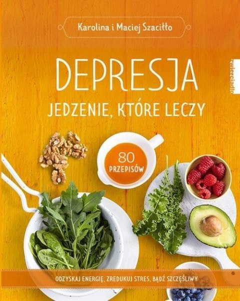 DEPRESJA. JEDZENIE, KTÓRE LECZY Maciej Szaciłło, Karolina Szaciłło (OPIS)