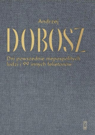DNI POWSZEDNIE NIEPOSPOLITYCH LUDZI I 99 INNYCH FELIETONÓW Andrzej Dobosz